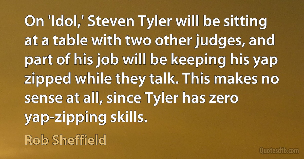 On 'Idol,' Steven Tyler will be sitting at a table with two other judges, and part of his job will be keeping his yap zipped while they talk. This makes no sense at all, since Tyler has zero yap-zipping skills. (Rob Sheffield)