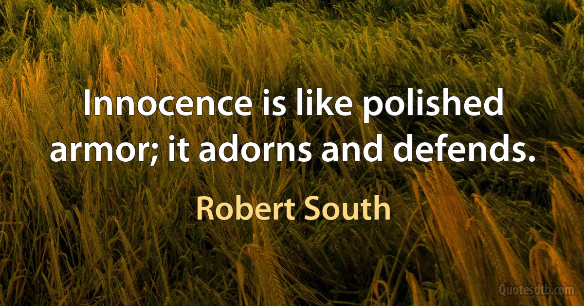 Innocence is like polished armor; it adorns and defends. (Robert South)