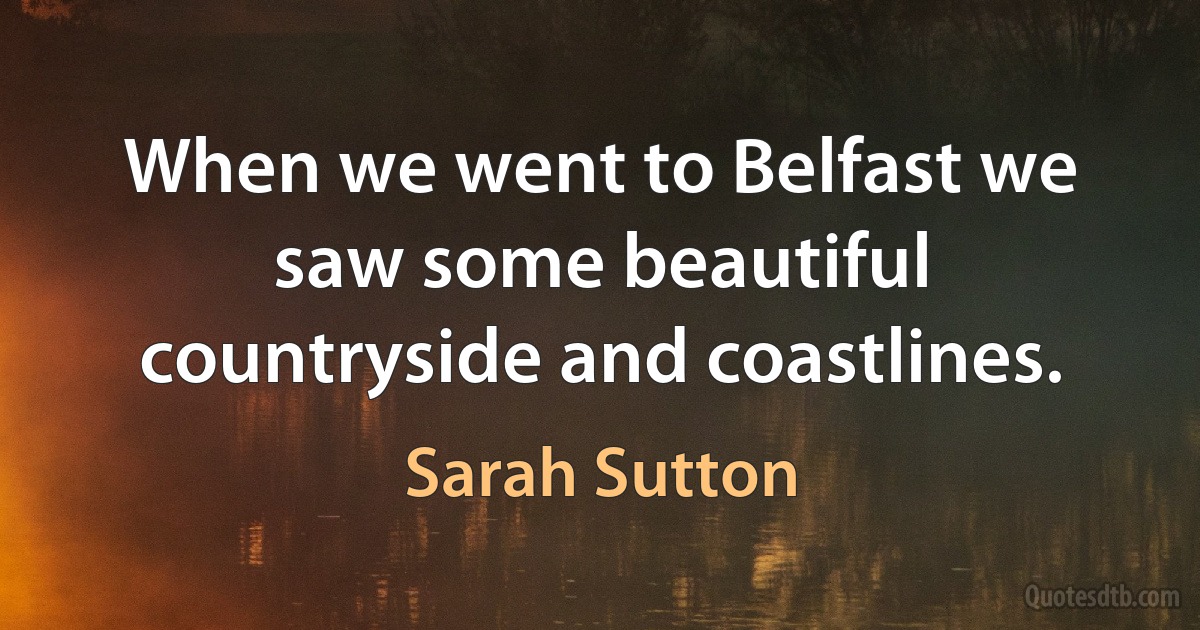 When we went to Belfast we saw some beautiful countryside and coastlines. (Sarah Sutton)