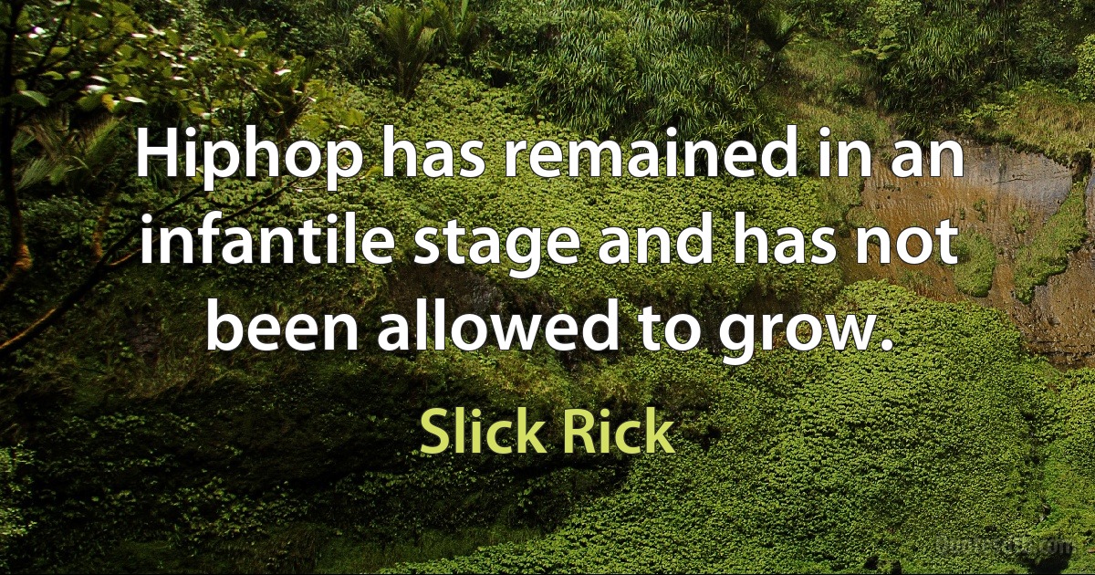 Hiphop has remained in an infantile stage and has not been allowed to grow. (Slick Rick)