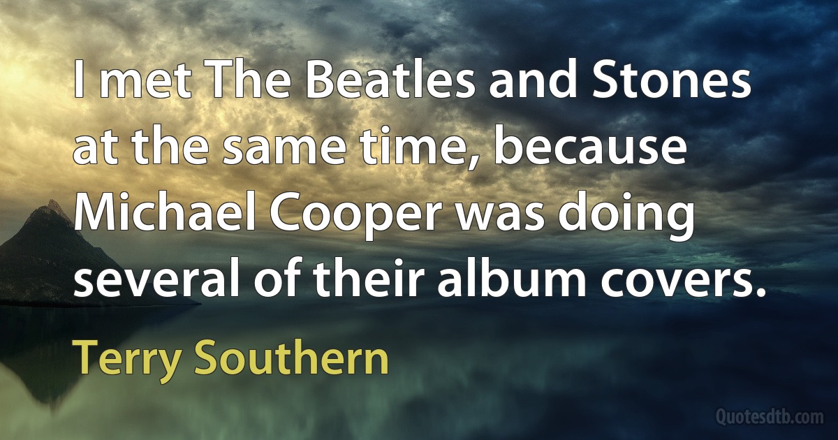 I met The Beatles and Stones at the same time, because Michael Cooper was doing several of their album covers. (Terry Southern)