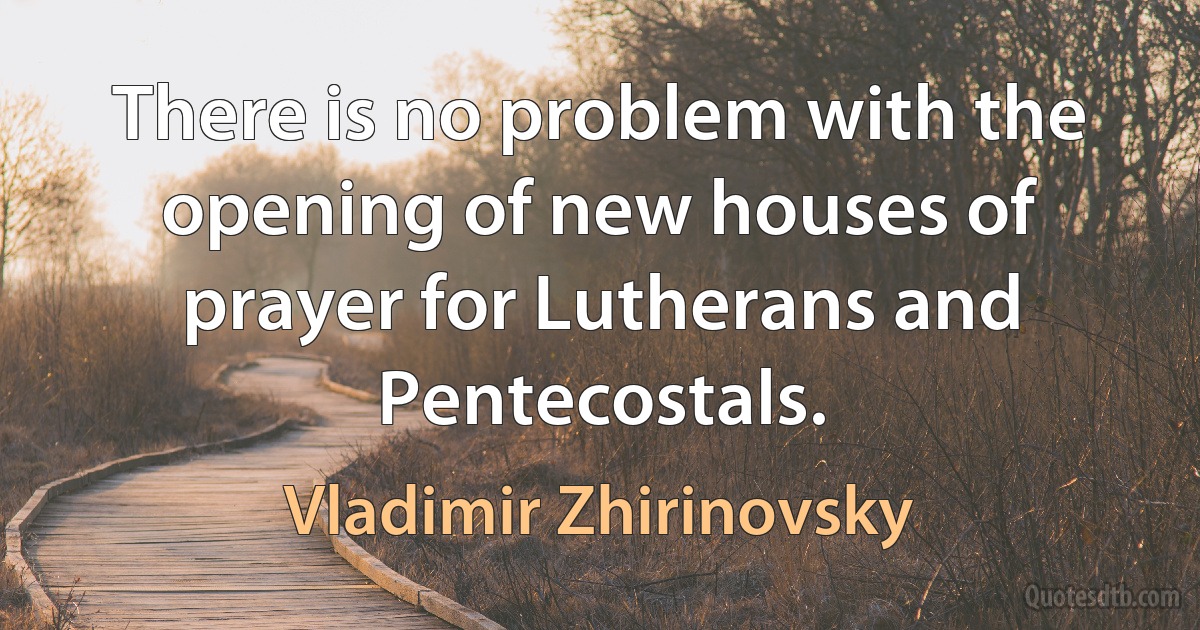 There is no problem with the opening of new houses of prayer for Lutherans and Pentecostals. (Vladimir Zhirinovsky)