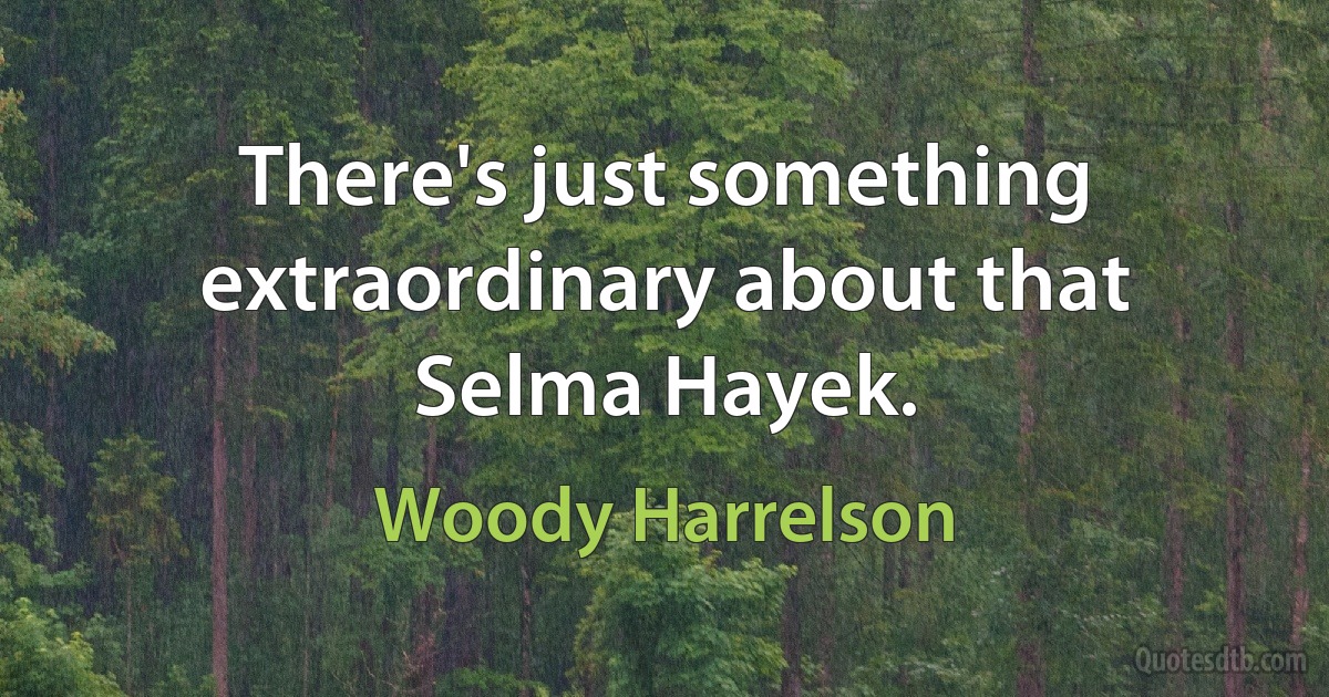 There's just something extraordinary about that Selma Hayek. (Woody Harrelson)