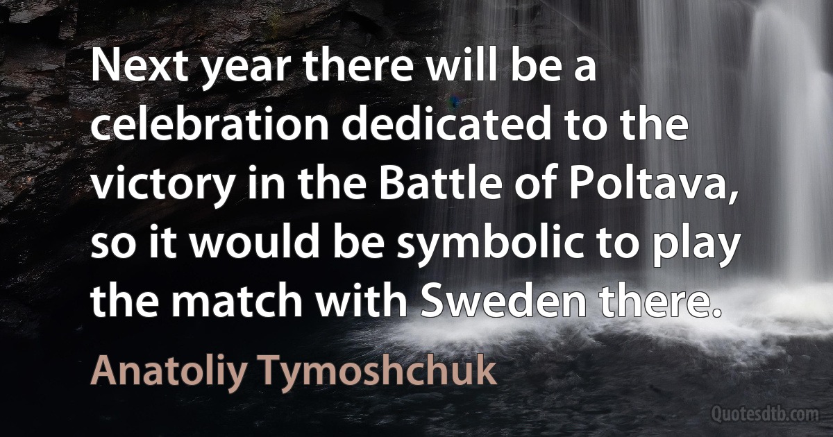 Next year there will be a celebration dedicated to the victory in the Battle of Poltava, so it would be symbolic to play the match with Sweden there. (Anatoliy Tymoshchuk)