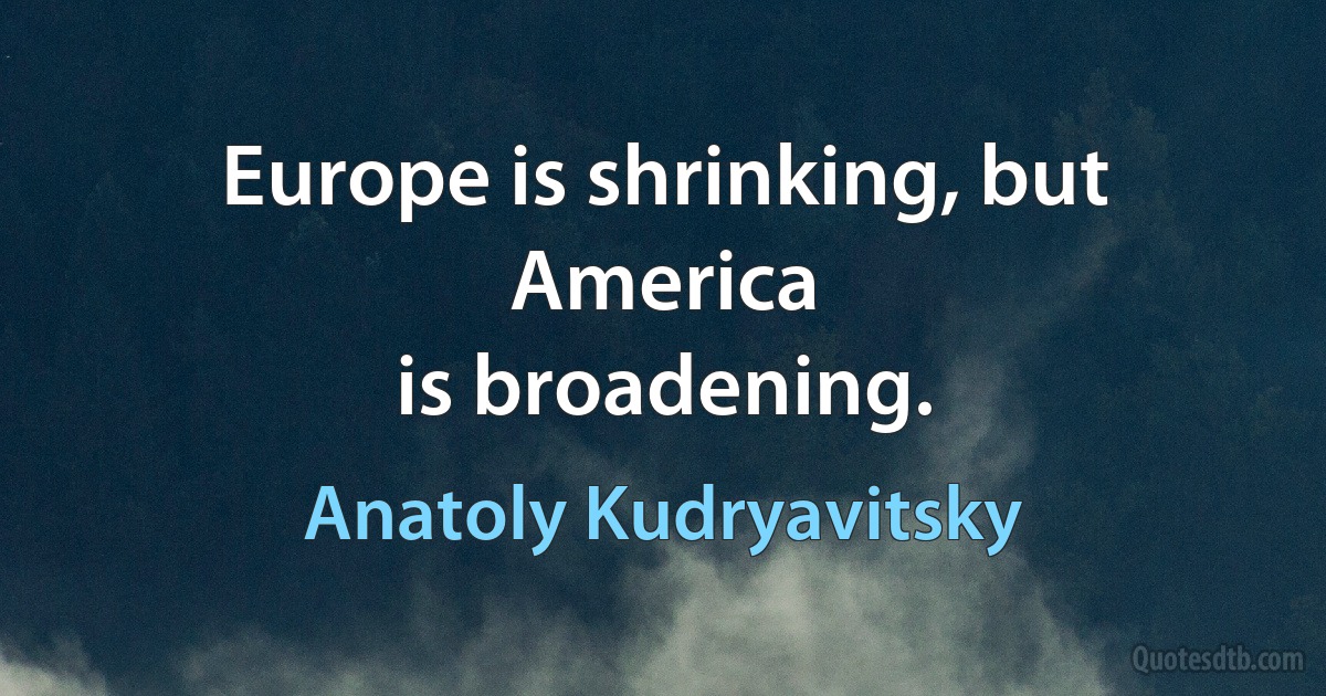 Europe is shrinking, but America
is broadening. (Anatoly Kudryavitsky)