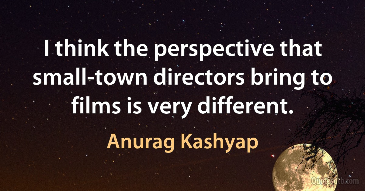 I think the perspective that small-town directors bring to films is very different. (Anurag Kashyap)