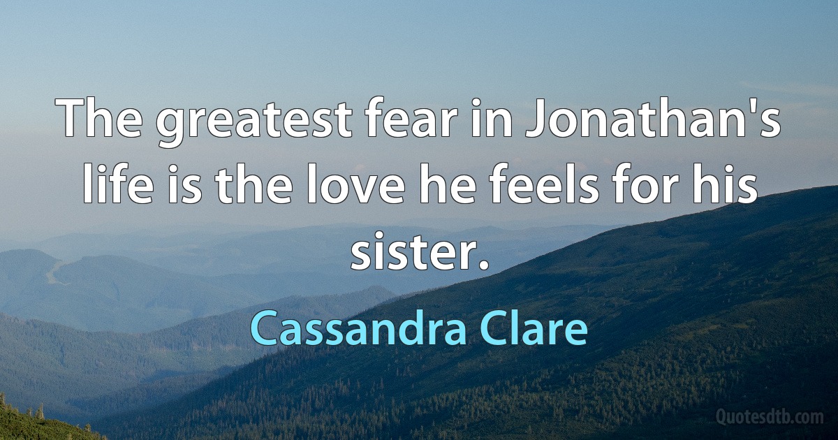 The greatest fear in Jonathan's life is the love he feels for his sister. (Cassandra Clare)