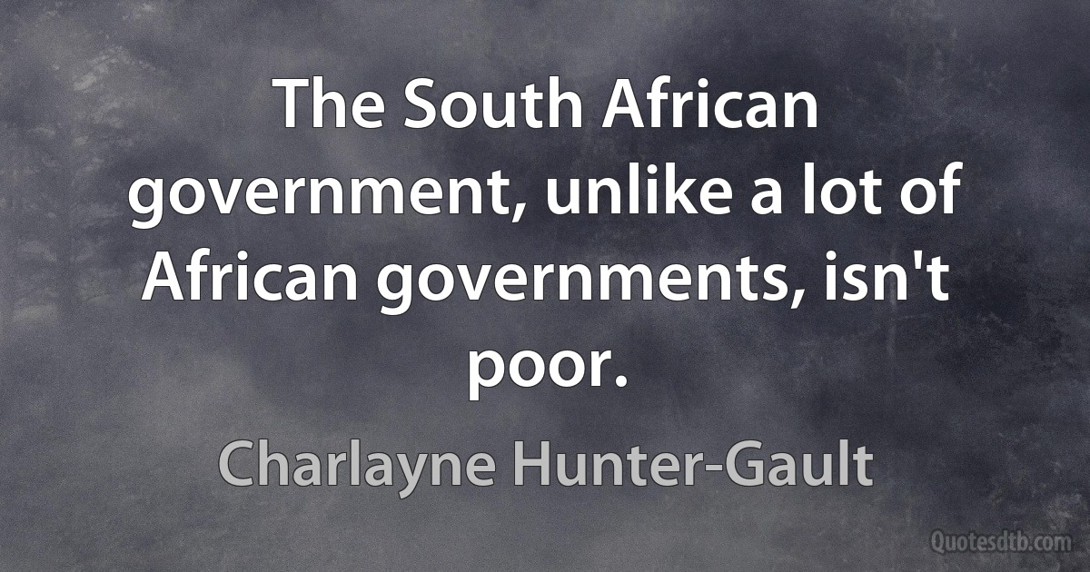 The South African government, unlike a lot of African governments, isn't poor. (Charlayne Hunter-Gault)