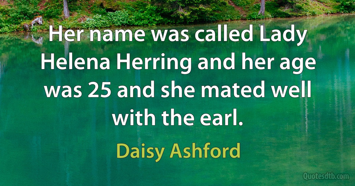 Her name was called Lady Helena Herring and her age was 25 and she mated well with the earl. (Daisy Ashford)