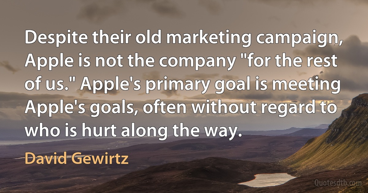 Despite their old marketing campaign, Apple is not the company "for the rest of us." Apple's primary goal is meeting Apple's goals, often without regard to who is hurt along the way. (David Gewirtz)