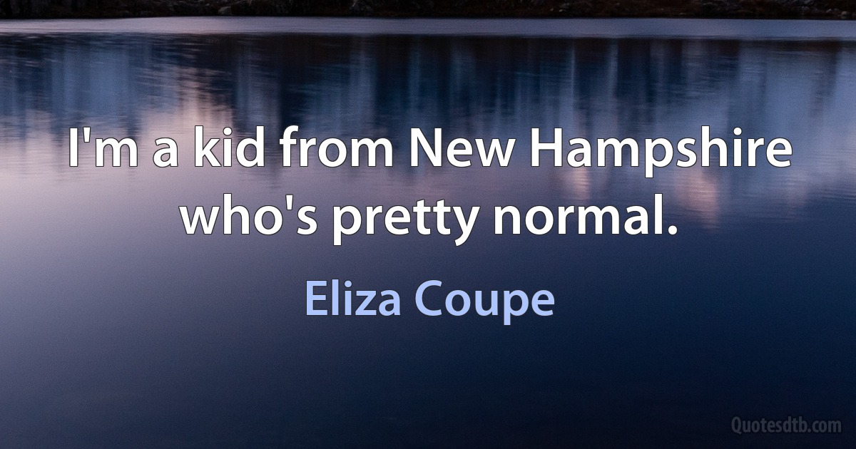 I'm a kid from New Hampshire who's pretty normal. (Eliza Coupe)