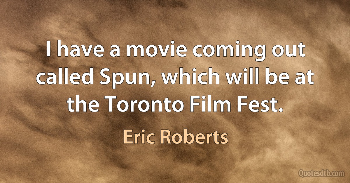 I have a movie coming out called Spun, which will be at the Toronto Film Fest. (Eric Roberts)