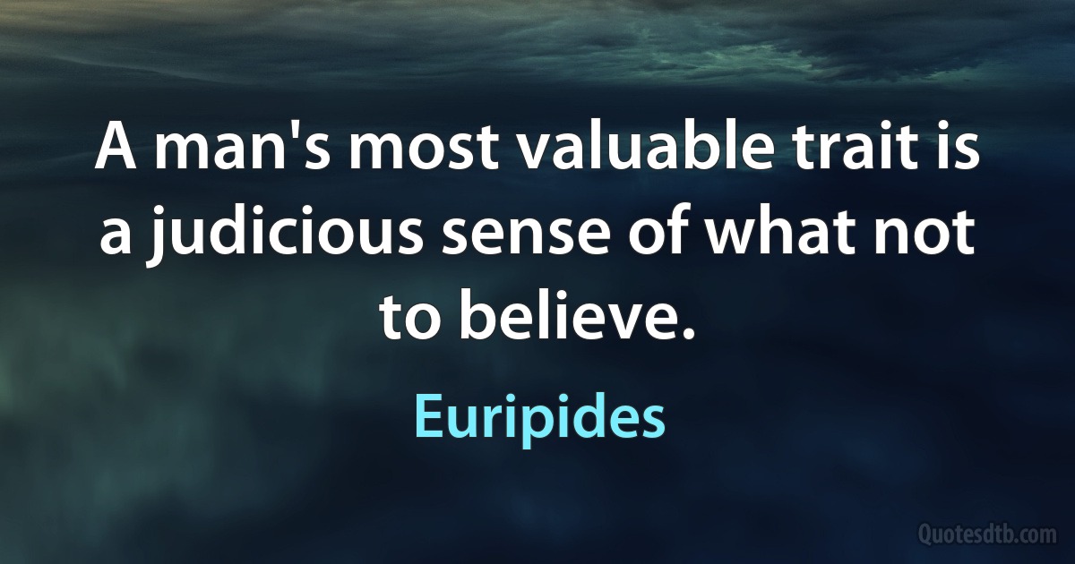 A man's most valuable trait is a judicious sense of what not to believe. (Euripides)