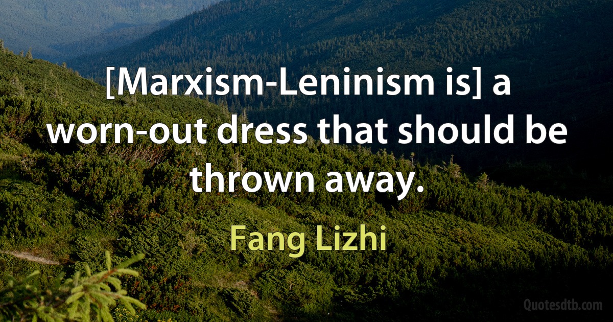 [Marxism-Leninism is] a worn-out dress that should be thrown away. (Fang Lizhi)