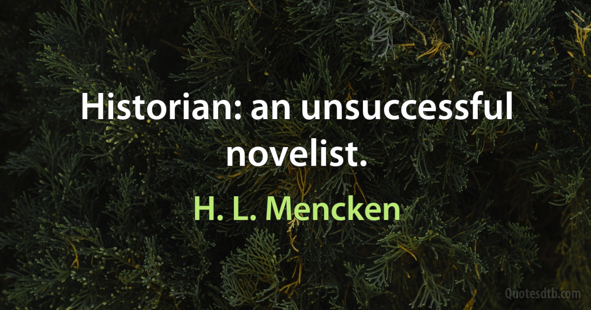 Historian: an unsuccessful novelist. (H. L. Mencken)