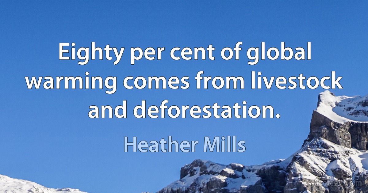 Eighty per cent of global warming comes from livestock and deforestation. (Heather Mills)