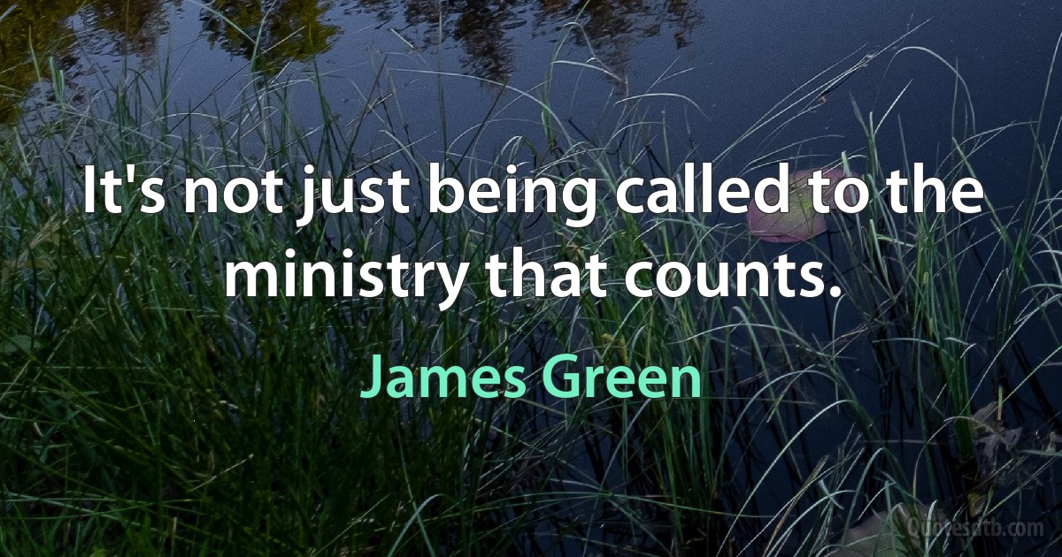 It's not just being called to the ministry that counts. (James Green)