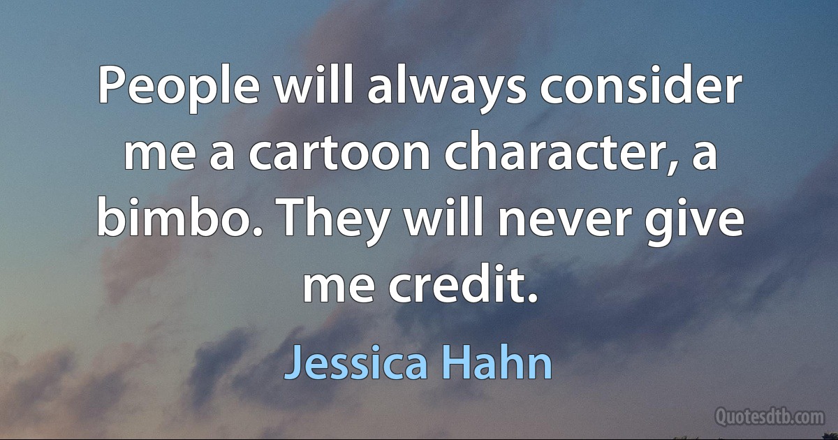 People will always consider me a cartoon character, a bimbo. They will never give me credit. (Jessica Hahn)