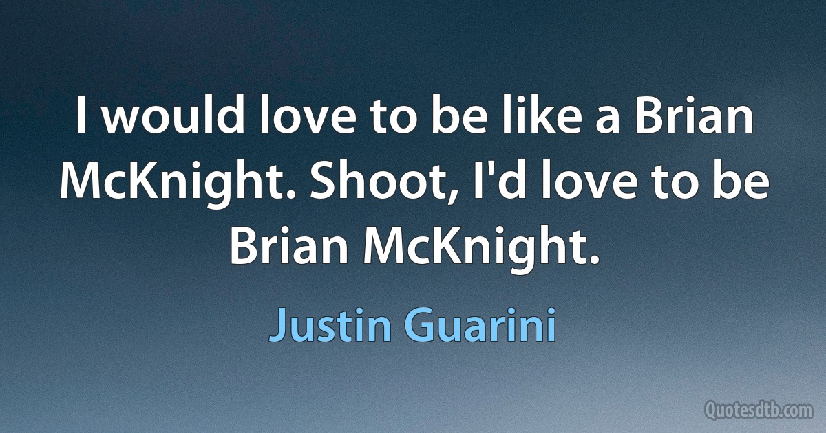 I would love to be like a Brian McKnight. Shoot, I'd love to be Brian McKnight. (Justin Guarini)