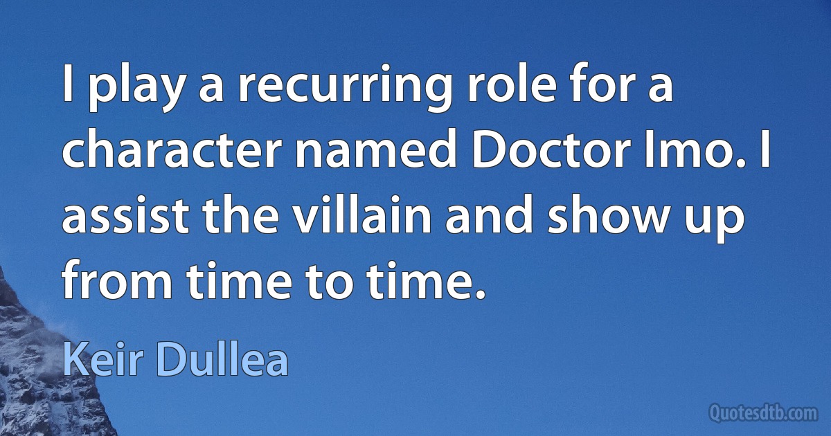 I play a recurring role for a character named Doctor Imo. I assist the villain and show up from time to time. (Keir Dullea)