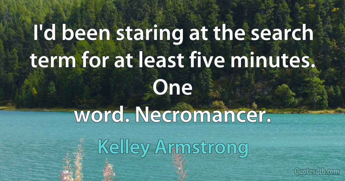 I'd been staring at the search term for at least five minutes. One
word. Necromancer. (Kelley Armstrong)