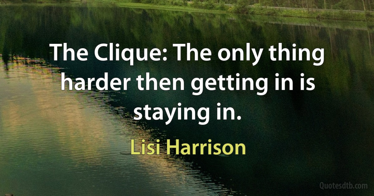 The Clique: The only thing harder then getting in is staying in. (Lisi Harrison)