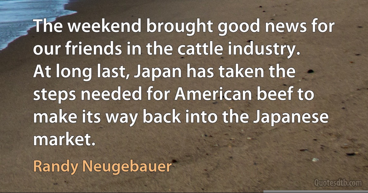 The weekend brought good news for our friends in the cattle industry. At long last, Japan has taken the steps needed for American beef to make its way back into the Japanese market. (Randy Neugebauer)