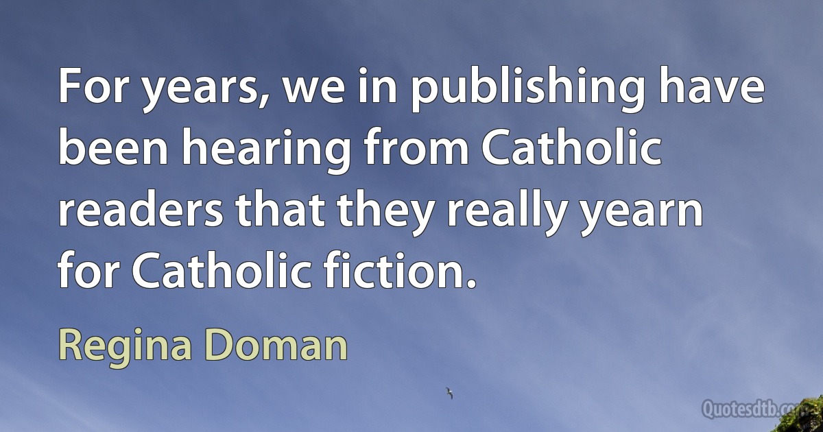 For years, we in publishing have been hearing from Catholic readers that they really yearn for Catholic fiction. (Regina Doman)