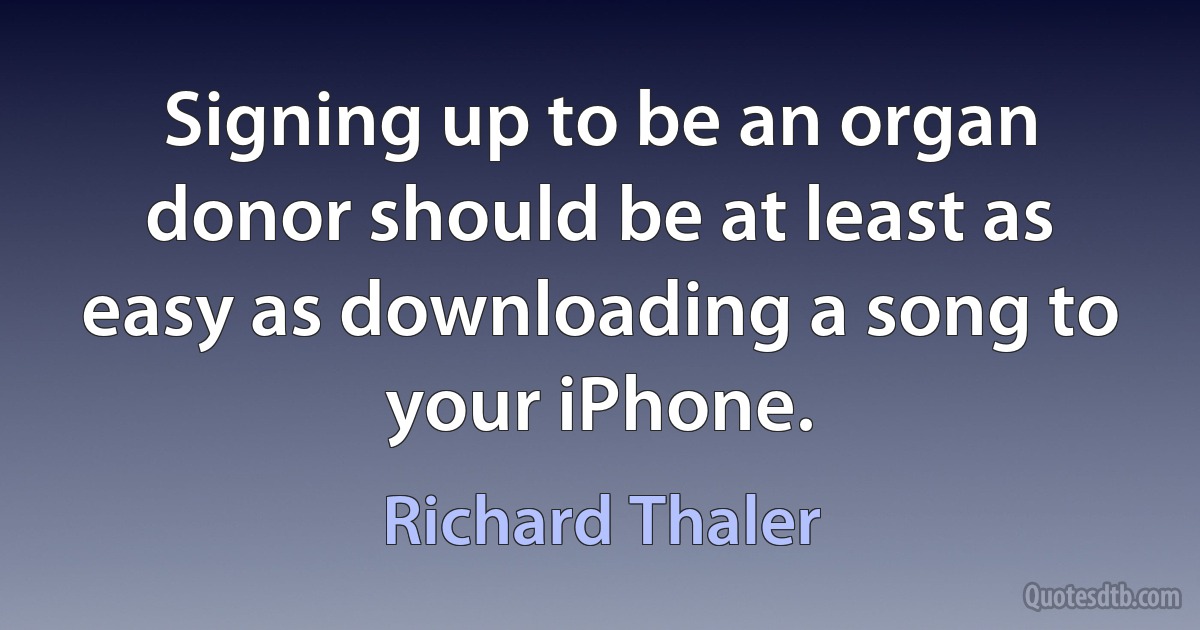 Signing up to be an organ donor should be at least as easy as downloading a song to your iPhone. (Richard Thaler)