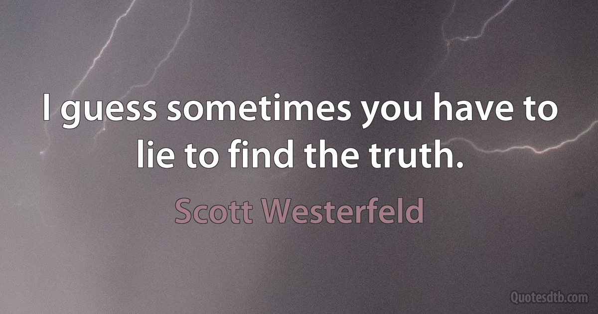 I guess sometimes you have to lie to find the truth. (Scott Westerfeld)