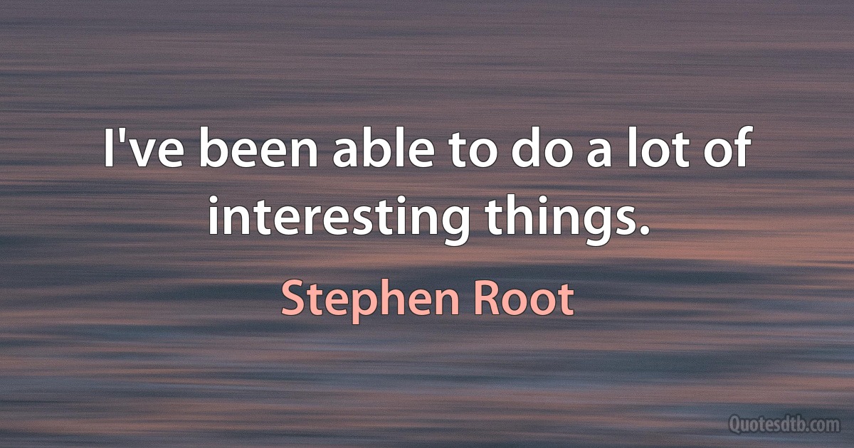 I've been able to do a lot of interesting things. (Stephen Root)