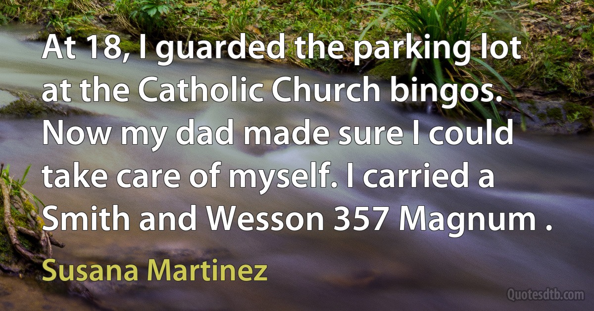 At 18, I guarded the parking lot at the Catholic Church bingos. Now my dad made sure I could take care of myself. I carried a Smith and Wesson 357 Magnum . (Susana Martinez)