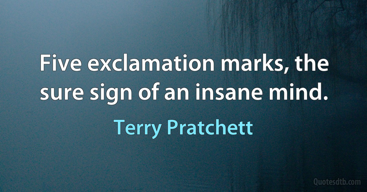 Five exclamation marks, the sure sign of an insane mind. (Terry Pratchett)