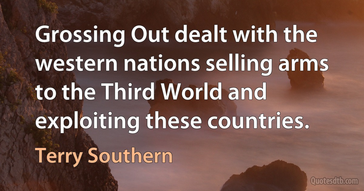 Grossing Out dealt with the western nations selling arms to the Third World and exploiting these countries. (Terry Southern)