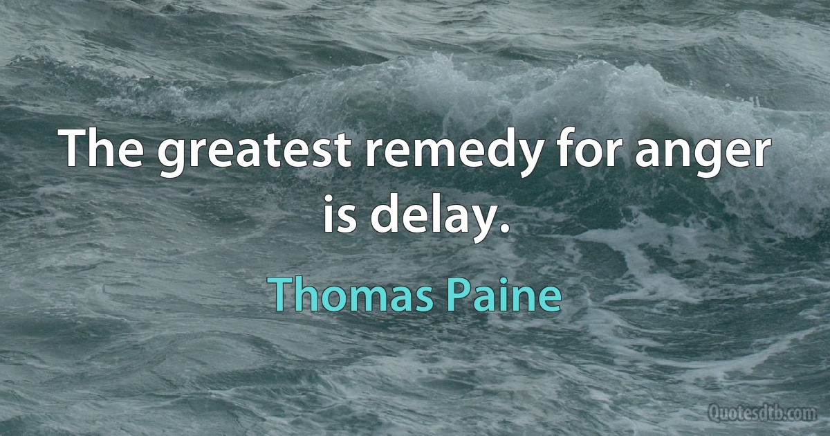 The greatest remedy for anger is delay. (Thomas Paine)