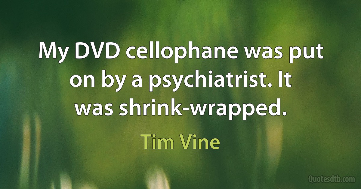 My DVD cellophane was put on by a psychiatrist. It was shrink-wrapped. (Tim Vine)