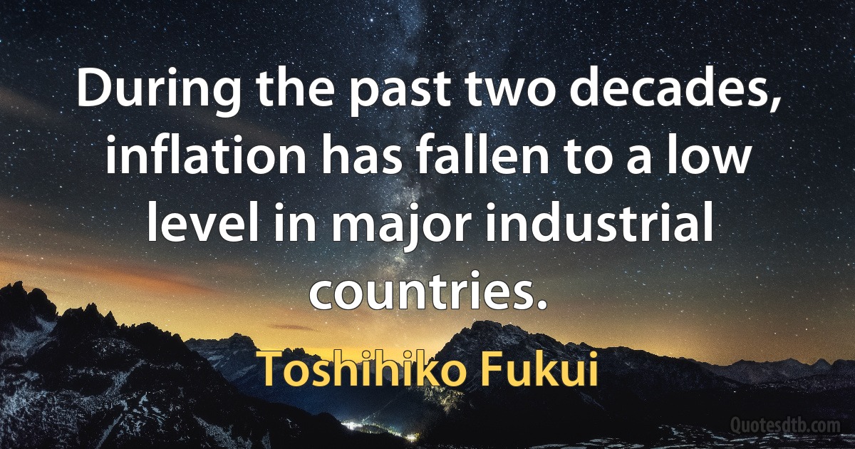 During the past two decades, inflation has fallen to a low level in major industrial countries. (Toshihiko Fukui)