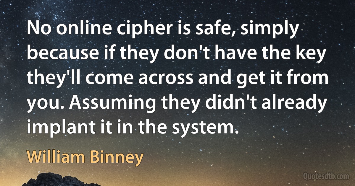 No online cipher is safe, simply because if they don't have the key they'll come across and get it from you. Assuming they didn't already implant it in the system. (William Binney)