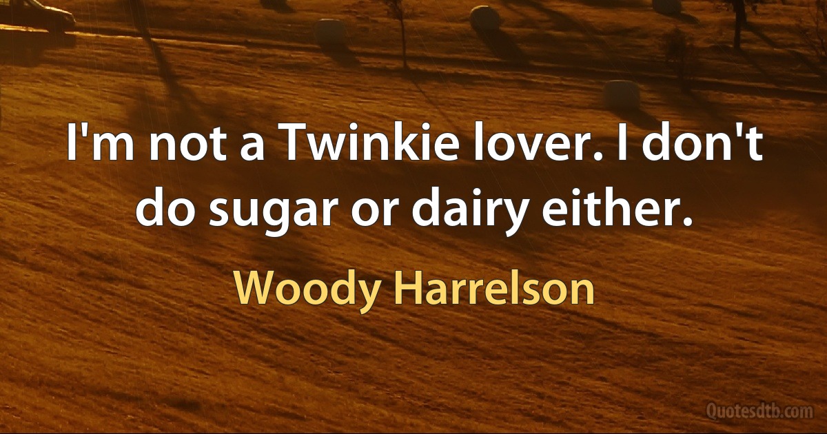 I'm not a Twinkie lover. I don't do sugar or dairy either. (Woody Harrelson)