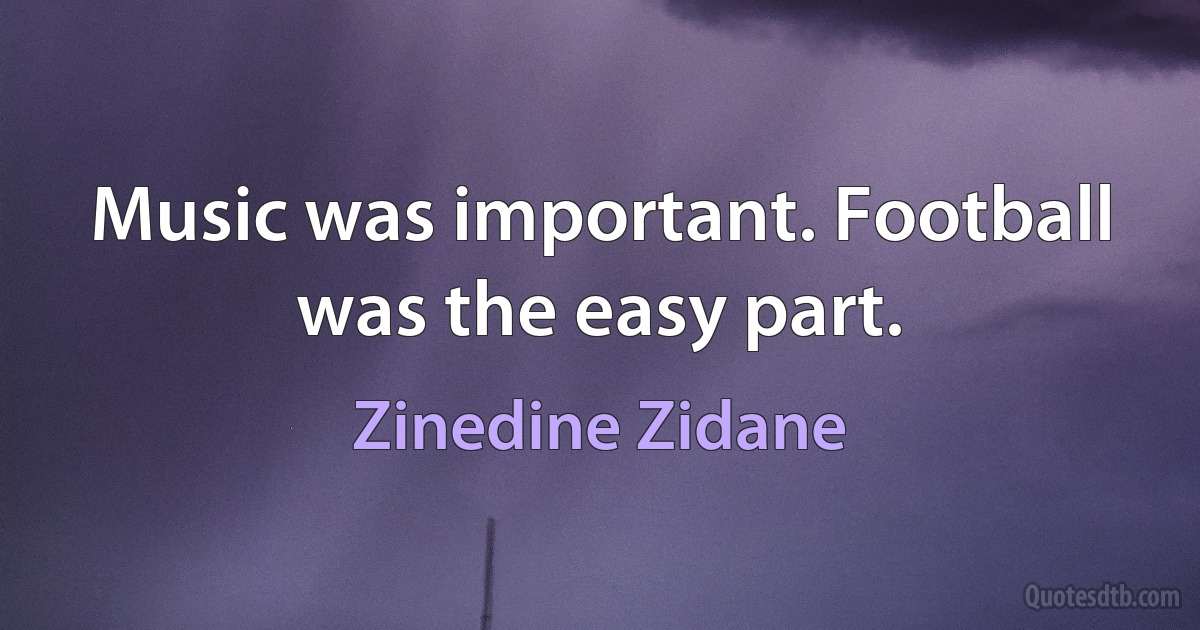 Music was important. Football was the easy part. (Zinedine Zidane)