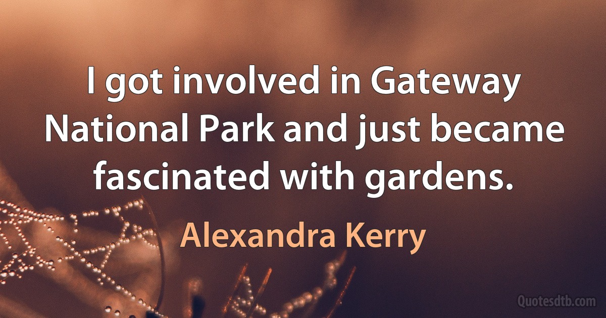 I got involved in Gateway National Park and just became fascinated with gardens. (Alexandra Kerry)