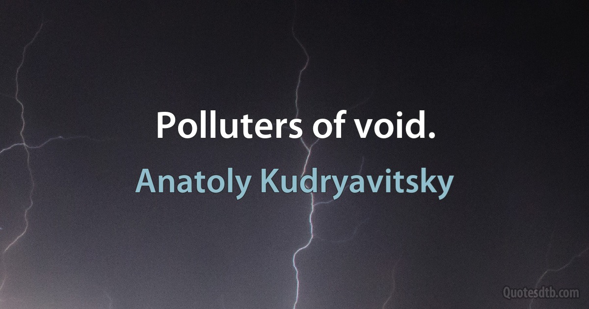 Polluters of void. (Anatoly Kudryavitsky)