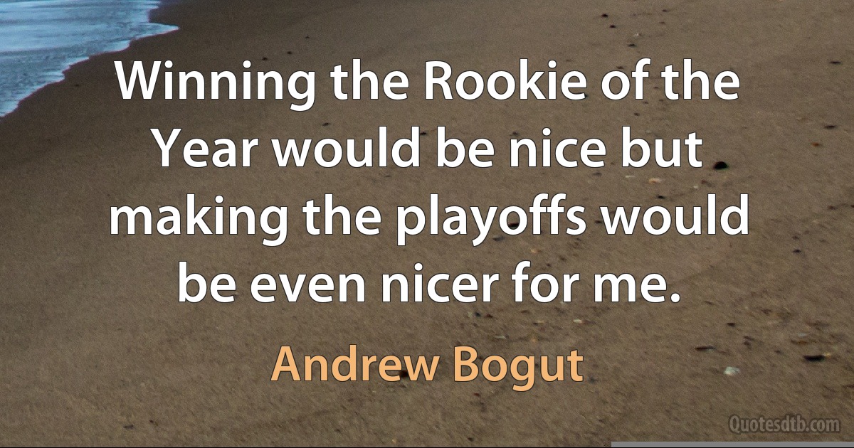 Winning the Rookie of the Year would be nice but making the playoffs would be even nicer for me. (Andrew Bogut)