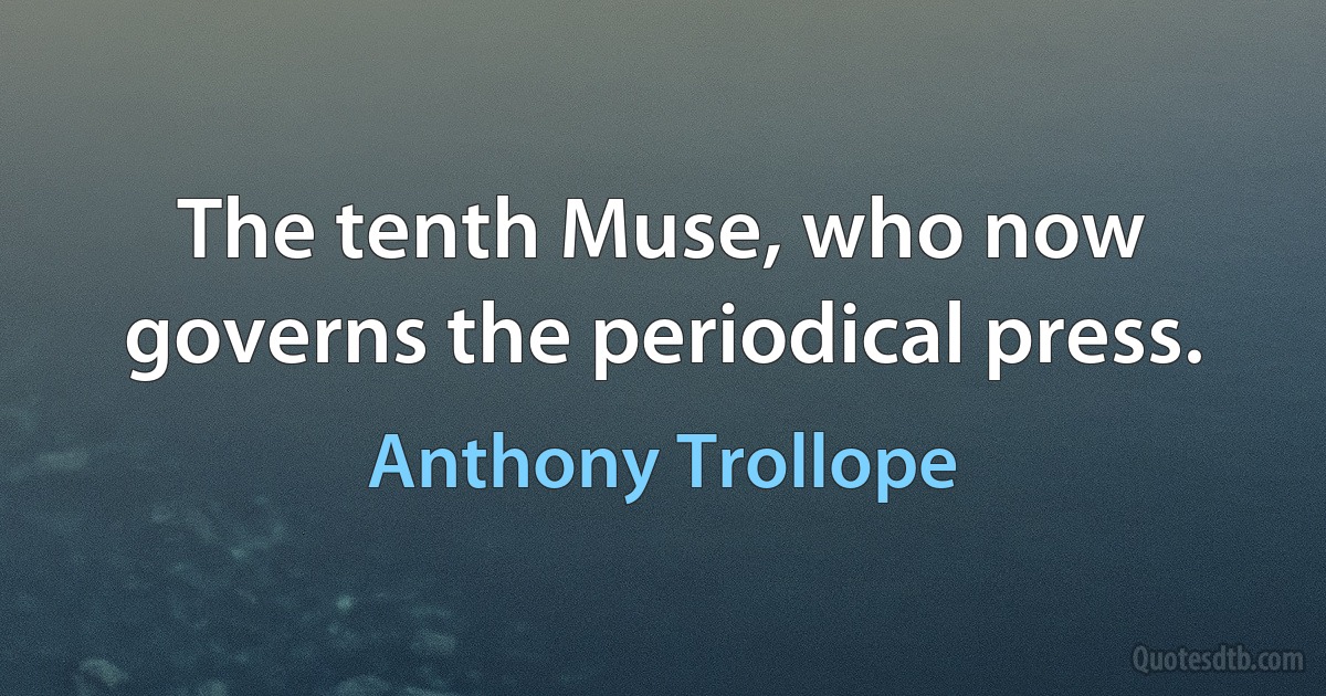 The tenth Muse, who now governs the periodical press. (Anthony Trollope)