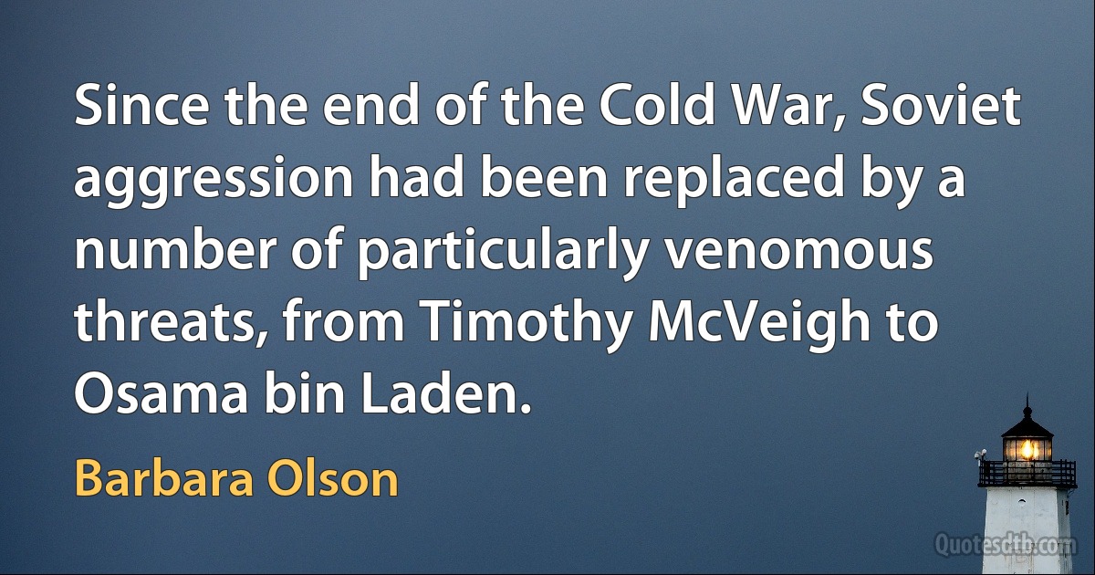 Since the end of the Cold War, Soviet aggression had been replaced by a number of particularly venomous threats, from Timothy McVeigh to Osama bin Laden. (Barbara Olson)