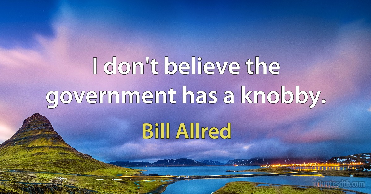 I don't believe the government has a knobby. (Bill Allred)