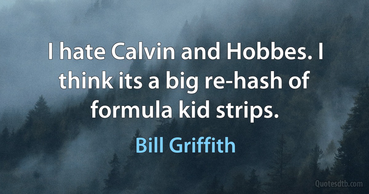 I hate Calvin and Hobbes. I think its a big re-hash of formula kid strips. (Bill Griffith)