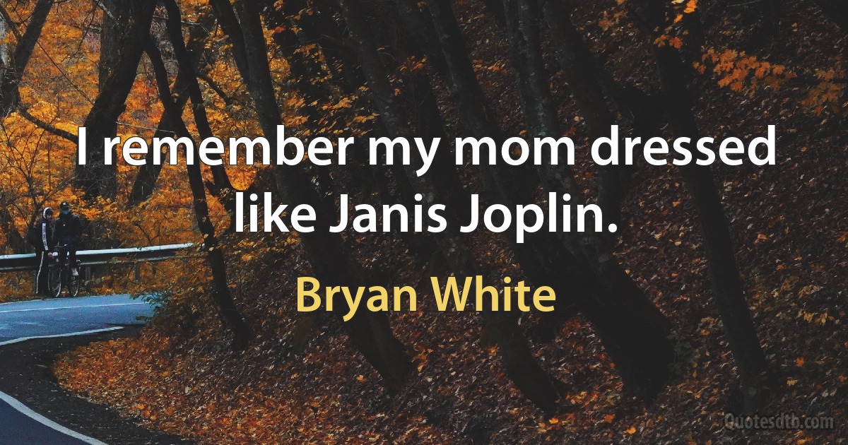 I remember my mom dressed like Janis Joplin. (Bryan White)