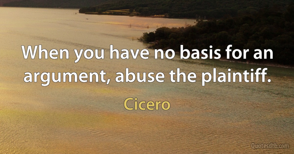 When you have no basis for an argument, abuse the plaintiff. (Cicero)