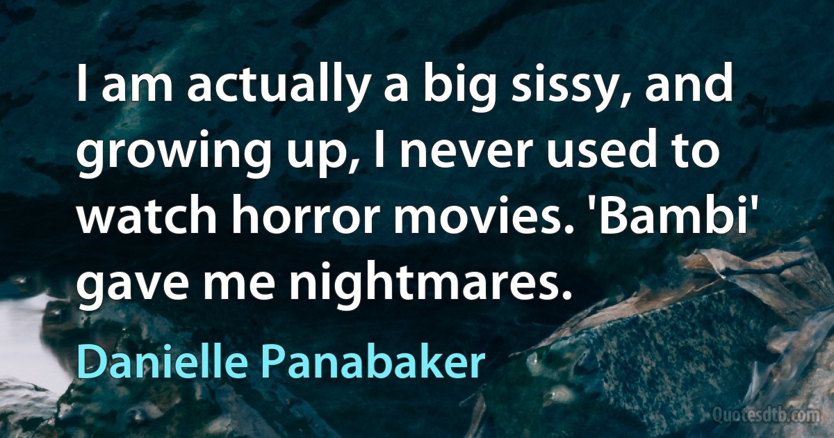 I am actually a big sissy, and growing up, I never used to watch horror movies. 'Bambi' gave me nightmares. (Danielle Panabaker)